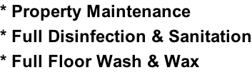* Property Maintenance * Full Disinfection & Sanitation * Full Floor Wash & Wax